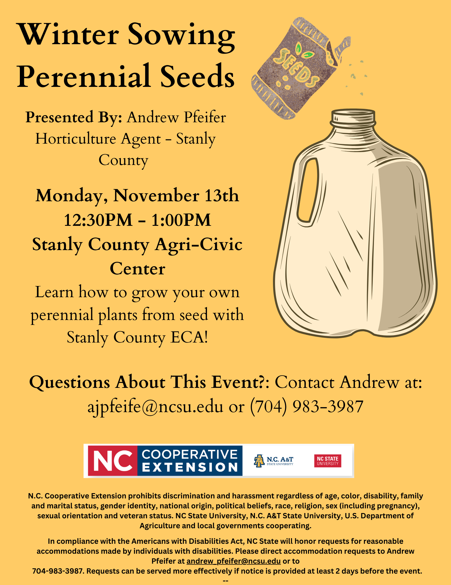 Winter Sowing Perennial Seeds, Presented By: Andrew Pfeifer Horticulture Agent - Stanly County,Monday, November 13th 12:30 p.m. - 1:00 p.m. Stanly County Agri-Civic Center, Learn how to grow your own perennial plants from seed with Stanly County ECA! Questions About This Event?: Contact Andrew at: ajpfeife@ncsu.edu or (704) 983-3987